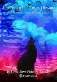 After Fishing For 10 Years, I Became A Saint Without Knowing How To Raise Beasts - Official Chinese Webnovel Cover By Author 'Great River Flows To The Sky'